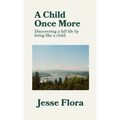 A Child Once More: Discovering a full life by living like a child.