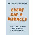 Every Day a Miracle: Trusting the God Who Heals Us Inside and Out