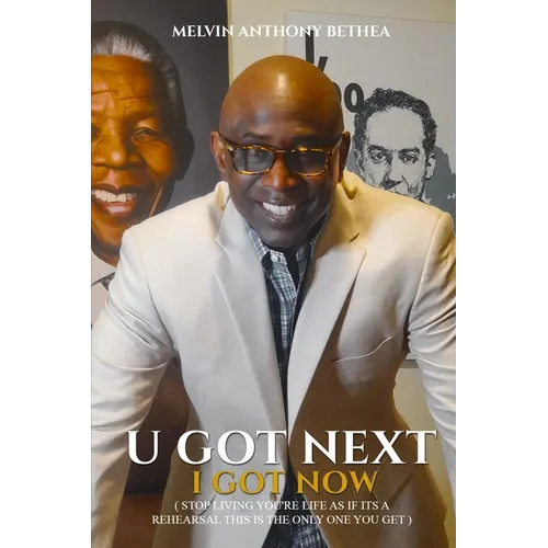 U Got Next I Got Now: Stop Living Your Life Like It's A Rehearsal; This Is The Only One You Get