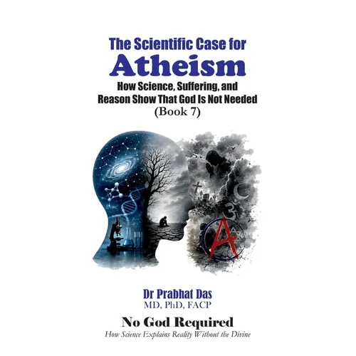 The Scientific Case for Atheism: How Science, Suffering, and Reason Show That God Is Not Needed