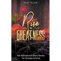 Rise To Greatness: 100 Motivational Short Stories For Success & Drive