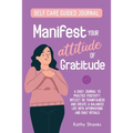 Manifest your Attitude of Gratitude: A Self-Care Guided Journal to Practice Positivity, Reflect on Thankfulness and crate a Balanced Life with Affirma