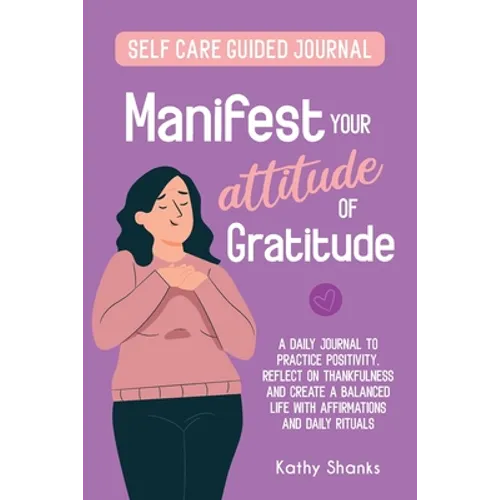 Manifest your Attitude of Gratitude: A Self-Care Guided Journal to Practice Positivity, Reflect on Thankfulness and crate a Balanced Life with Affirma