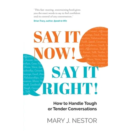Say It Now! Say It Right!: How to Handle Tough or Tender Conversations