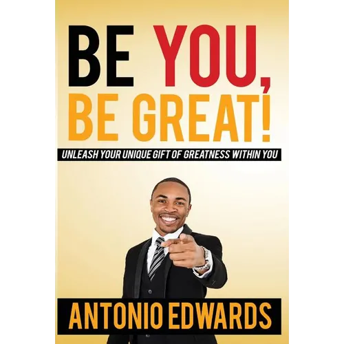 Be You, Be Great! - Unleash Your Unique Gift Of Greatness Within You