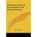 Christianity Derived From Heathen And Oriental Systems