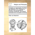 A Treatise on Regeneration. by Peter Van Mastricht, D.D. Professor of Divinity in the Universities of Francfort, Duisburgh, and Utrecht. Extracted fro