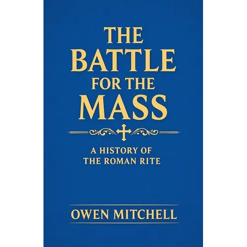 The Battle for the Mass: A History of the Roman Rite