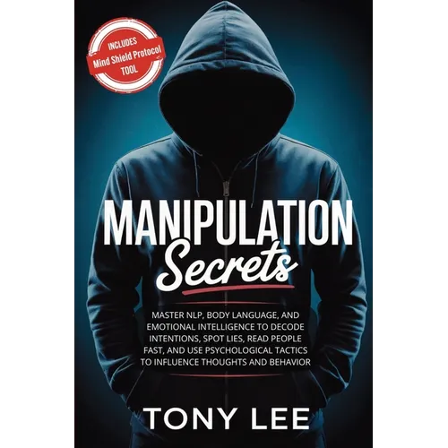 Manipulation Secrets: Master NLP, Body Language, and Emotional Intelligence to Decode Intentions, Spot Lies, Read People Fast, and Use Psychological T