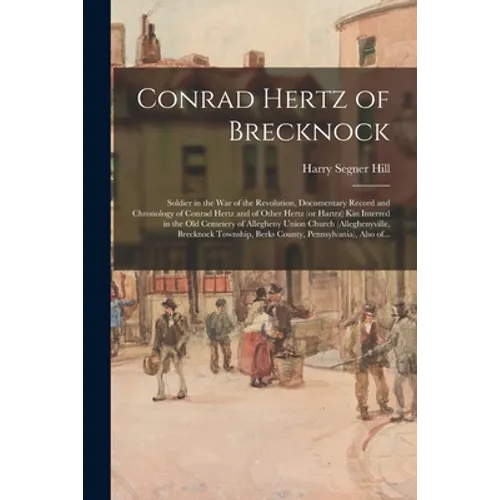 Conrad Hertz of Brecknock: Soldier in the War of the Revolution, Documentary Record and Chronology of Conrad Hertz and of Other Hertz (or Hartrz)