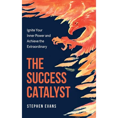 The Success Catalyst, Ignite Your Inner Power and Achieve the Extraordinary
