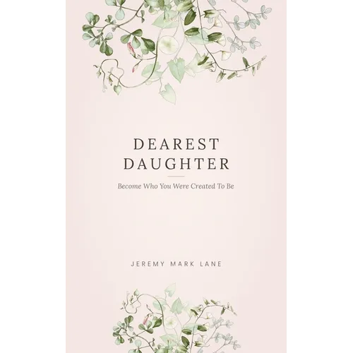 Dearest Daughter: Become Who You Were Created To Be