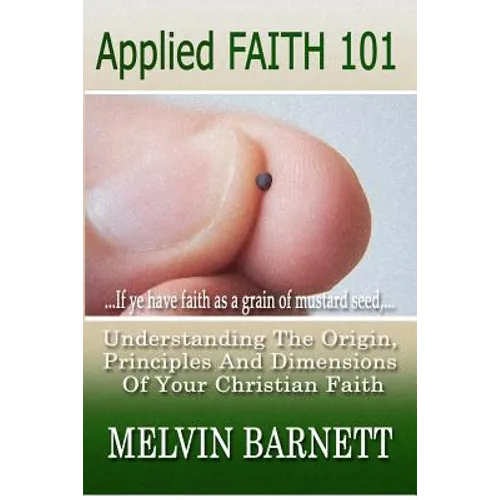 Applied Faith 101: Understanding The Origin, Principles And Dimensions Of Your Christian Faith