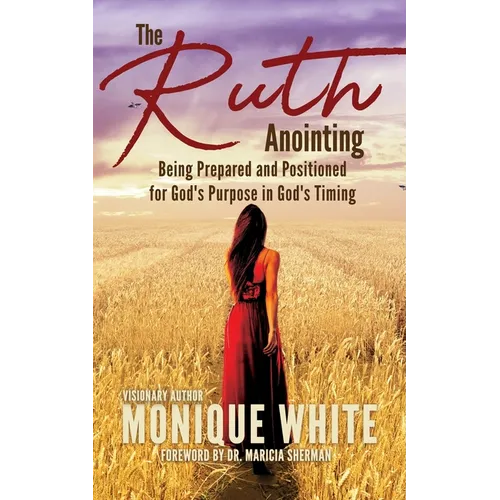 The Ruth Anointing: Being Prepared and Positioned for God's Purpose in God's Timing