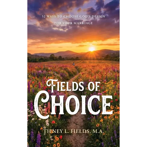 Fields of Choice: 52 Ways to Choose God's Design for Your Marriage
