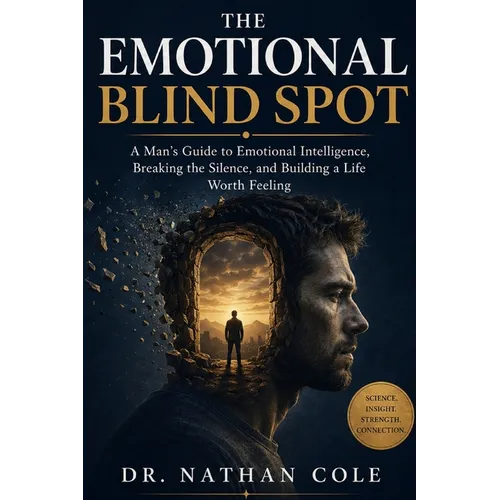 The Emotional Blind Spot: A Man's Guide to Emotional Intelligence, Breaking the Silence, and Building a Life Worth Feeling