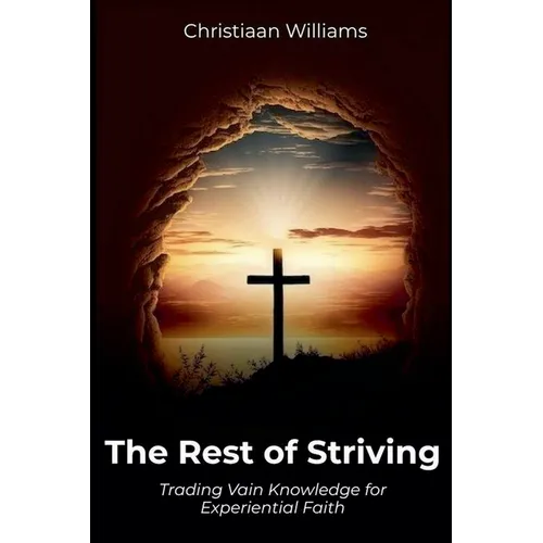 The Rest of Striving: Trading Vain Knowledge for Experiential Faith