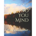 Do You Mind: If I ask you a question?
