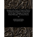 Remarks on the Theory of Morals: In Which Is Contained an Examination of the Theoretical Part Dr. Paley's Principles of Moral and Political Philosophy