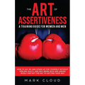 The Art of Assertiveness: A Training Guide for Women and Men: How to Say No and Stand Up for Yourself Without Feeling Guilty, and Why Being Nice