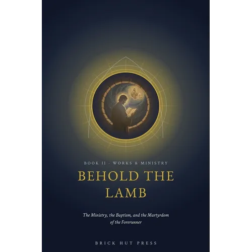 Behold the Lamb: The Ministry, the Baptism, and the Martyrdom of the Forerunner