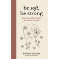 Be Soft, Be Strong: Inspirational Reminders for Muslim Women