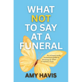 What Not to Say at a Funeral: An Unexpectedly Humorous Guide to Showing Up When It Matters Most