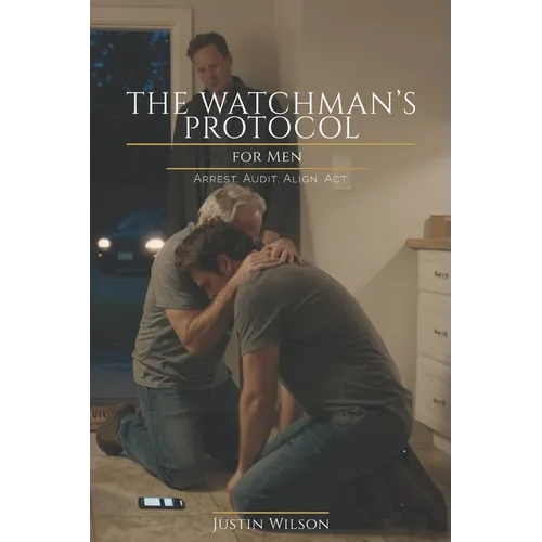 The Watchman's Protocol for Men: Arrest. Audit. Align. Act