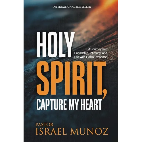 Holy Spirit, Capture My Heart: A Journey into Friendship, Intimacy, and Life with God's Presence