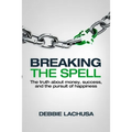 Breaking the Spell: The Truth about Money, Success, and the Pursuit of Happiness