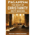 Paganism: The Root of Christianity Deity Making