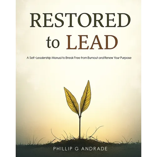 RESTORED TO LEAD A Self-Leadership Manual to Break Free from Burnout and Renew Your Purpose