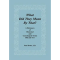 What Did They Mean By That? A Dictionary of Historical and Genealogical Terms, Old and New