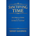 Sanctifying Time: The Spiritual Power of the Liturgical Calendar