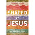 Shaped by Jesus: How Jesus Influenced the New Testament Writers
