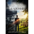 The Power Of Heart-Centered Leadership: Discover how to be a powerful and inspirational leader.: Discover how to be a powerful and inspirational leade