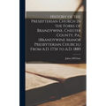 History of the Presbyterian Church in the Forks of Brandywine, Chester County, Pa., (Brandywine Manor Presbyterian Church, ) From A.D. 1734 to A.D. 18