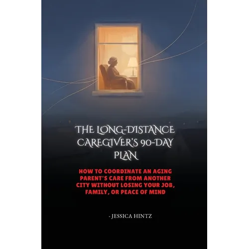 The Long-Distance Caregiver's 90-Day Plan: How to Coordinate an Aging Parent's Care From Another City Without Losing Your Job, Family, or Peace of Min
