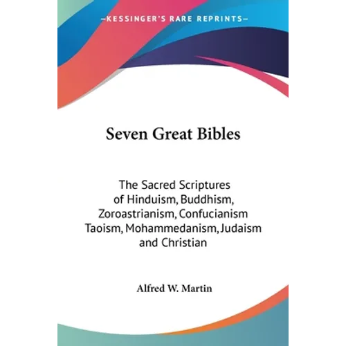 Seven Great Bibles: The Sacred Scriptures of Hinduism, Buddhism, Zoroastrianism, Confucianism Taoism, Mohammedanism, Judaism and Christian