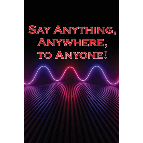 Say Anything, Anywhere, to Anyone!: Gain the courage to say no, the strength to say no, and the conviction to persuade anyone.