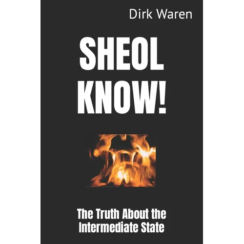 Sheol Know!: The Truth About the Intermediate State (New Revised Edition)
