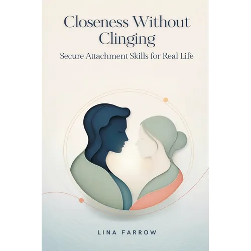 Closeness Without Clinging: Secure Attachment Skills for Real Life