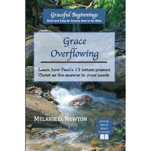 Grace Overflowing: Learn how Paul's 13 letters present Christ as the answer to your needs