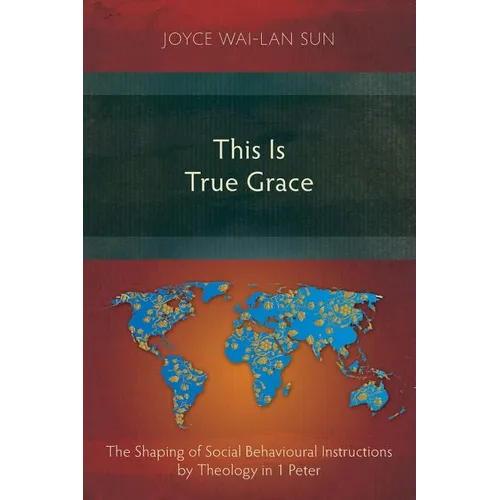 This Is True Grace: The Shaping of Social Behavioural Instructions by Theology in 1 Peter