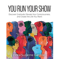 You Run Your Show: Discover Gratitude, Elevate Your Consciousness, and Create the Life You Want