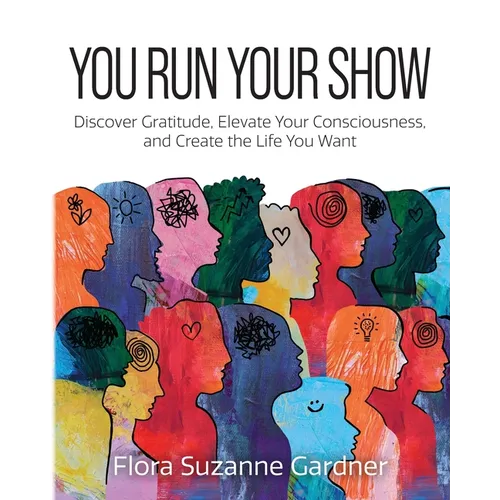 You Run Your Show: Discover Gratitude, Elevate Your Consciousness, and Create the Life You Want