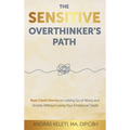 The Sensitive Overthinker's Path: Real Client Stories on Letting Go of Worry and Anxiety Without Losing Your Emotional Depth
