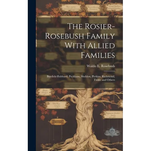 The Rosier-Rosebush Family With Allied Families: Burdick-Hubbard, Peckham, Sheldon, Perkins, Richmond, Finkle and Others