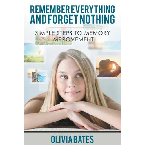 Remember Everything and Forget Nothing: Simple Steps to Memory Improvement