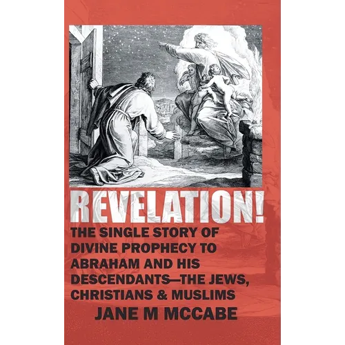 Revelation: The Single Story of Divine Prophecy to Abraham and His Descendants- The Jews, Christians, and Muslims